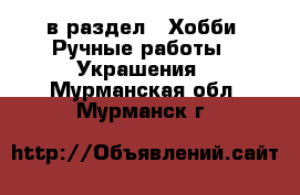  в раздел : Хобби. Ручные работы » Украшения . Мурманская обл.,Мурманск г.